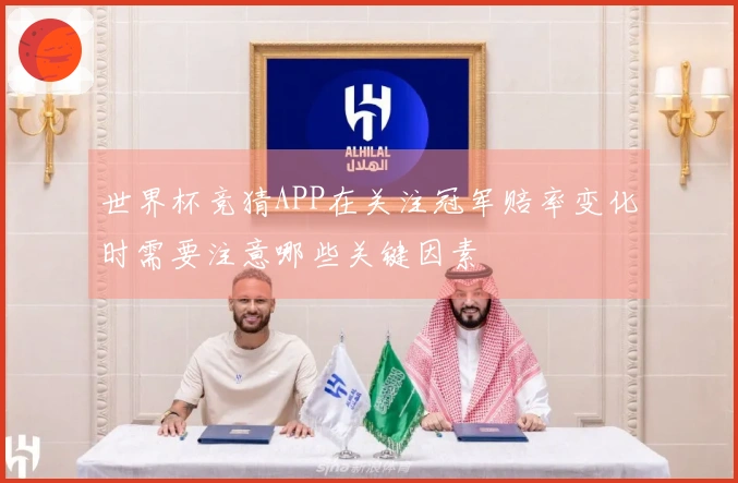 世界杯竞猜APP在关注冠军赔率变化时需要注意哪些关键因素
