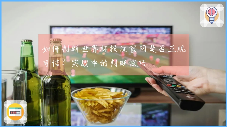 如何判断世界杯投注官网是否正规可信？实战中的判断技巧
