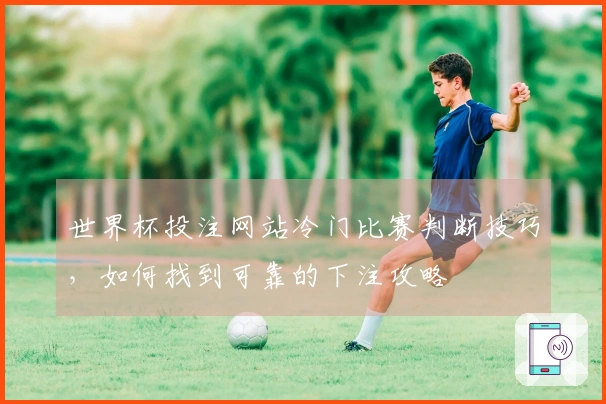 世界杯投注网站冷门比赛判断技巧，如何找到可靠的下注攻略