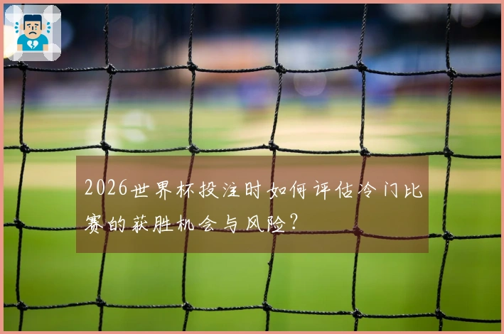 2026世界杯投注时如何评估冷门比赛的获胜机会与风险？