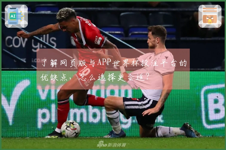 了解网页版与APP世界杯投注平台的优缺点，怎么选择更合适？